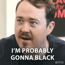 a man with a mustache is saying i 'm probably gonna black .